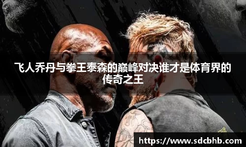 飞人乔丹与拳王泰森的巅峰对决谁才是体育界的传奇之王