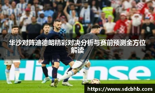 华沙对阵迪德朗精彩对决分析与赛前预测全方位解读