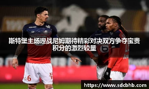 斯特堡主场迎战尼姆期待精彩对决双方争夺宝贵积分的激烈较量