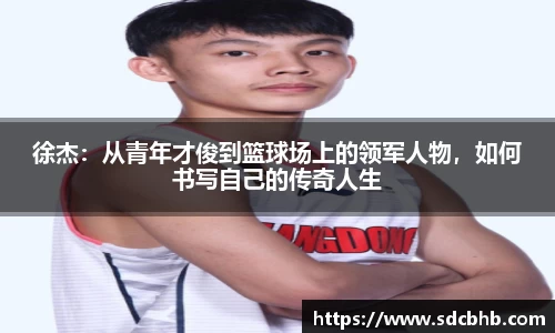 徐杰：从青年才俊到篮球场上的领军人物，如何书写自己的传奇人生