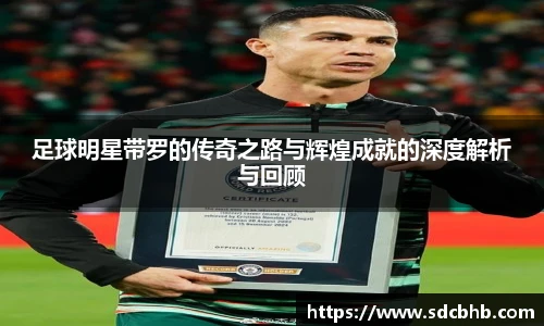 足球明星带罗的传奇之路与辉煌成就的深度解析与回顾